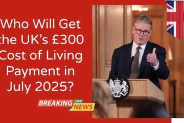 Who Will Get the UK’s £300 Cost of Living Payment in July 2025?
